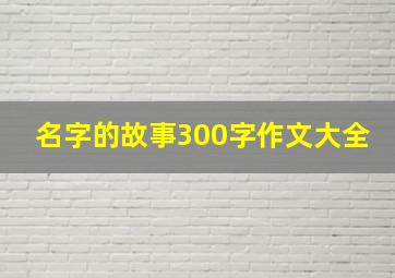 名字的故事300字作文大全