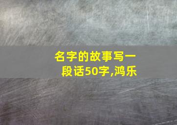 名字的故事写一段话50字,鸿乐