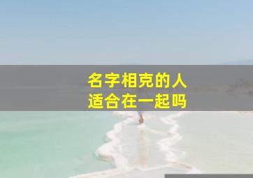 名字相克的人适合在一起吗