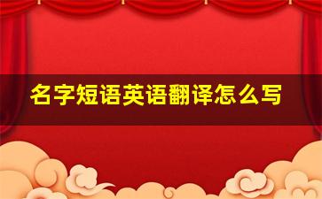 名字短语英语翻译怎么写