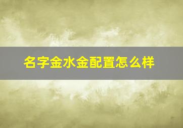 名字金水金配置怎么样