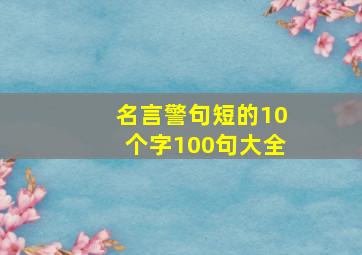 名言警句短的10个字100句大全