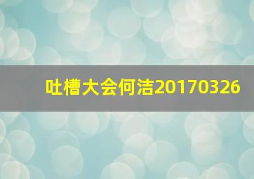 吐槽大会何洁20170326