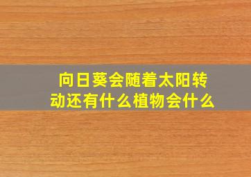 向日葵会随着太阳转动还有什么植物会什么