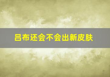 吕布还会不会出新皮肤