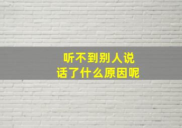 听不到别人说话了什么原因呢