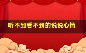 听不到看不到的说说心情