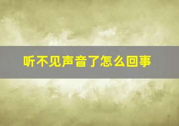 听不见声音了怎么回事