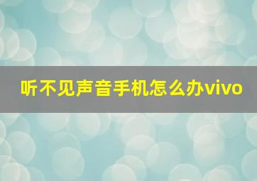 听不见声音手机怎么办vivo