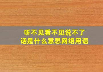 听不见看不见说不了话是什么意思网络用语