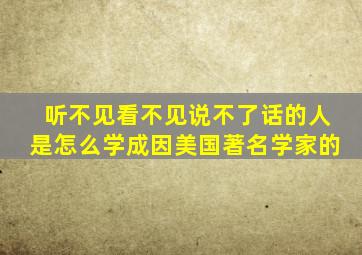 听不见看不见说不了话的人是怎么学成因美国著名学家的