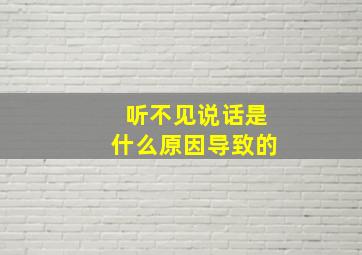 听不见说话是什么原因导致的