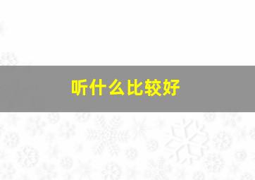 听什么比较好