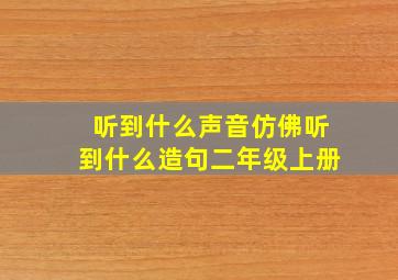 听到什么声音仿佛听到什么造句二年级上册