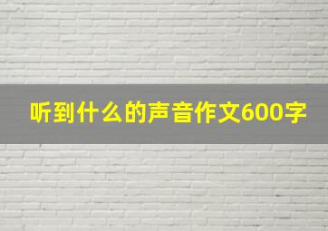 听到什么的声音作文600字