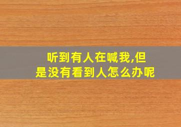 听到有人在喊我,但是没有看到人怎么办呢