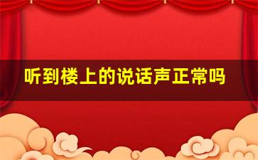 听到楼上的说话声正常吗