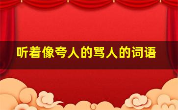 听着像夸人的骂人的词语