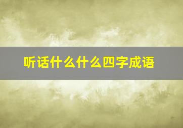 听话什么什么四字成语