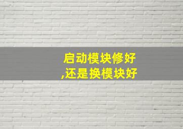 启动模块修好,还是换模块好