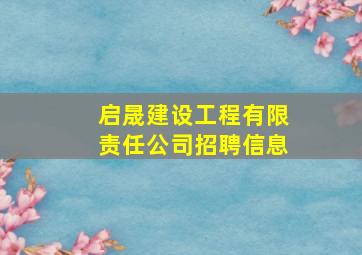 启晟建设工程有限责任公司招聘信息