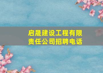 启晟建设工程有限责任公司招聘电话