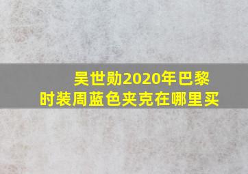 吴世勋2020年巴黎时装周蓝色夹克在哪里买