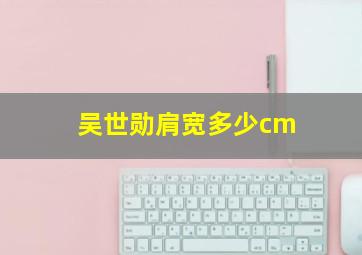 吴世勋肩宽多少cm