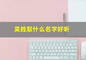 吴姓取什么名字好听