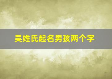 吴姓氏起名男孩两个字