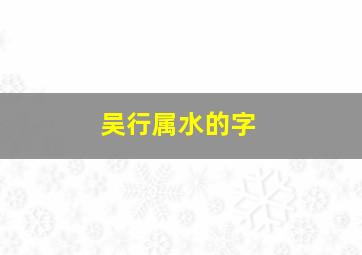 吴行属水的字