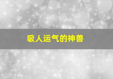 吸人运气的神兽