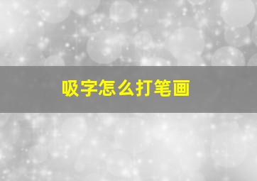 吸字怎么打笔画