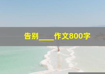 告别____作文800字