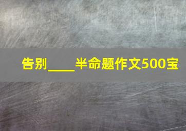 告别____半命题作文500宝