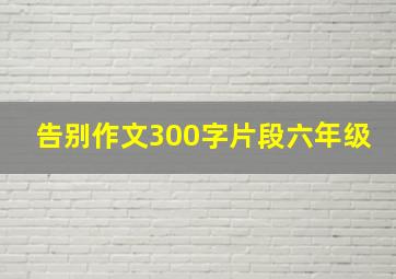 告别作文300字片段六年级