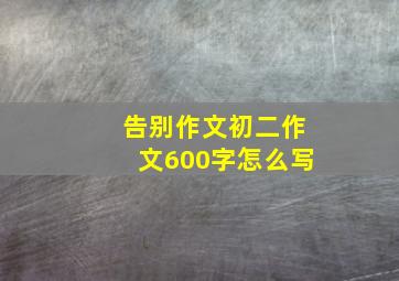 告别作文初二作文600字怎么写