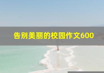 告别美丽的校园作文600