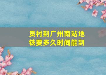 员村到广州南站地铁要多久时间能到