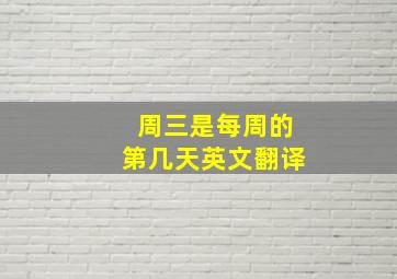 周三是每周的第几天英文翻译