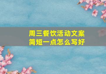 周三餐饮活动文案简短一点怎么写好