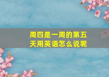 周四是一周的第五天用英语怎么说呢