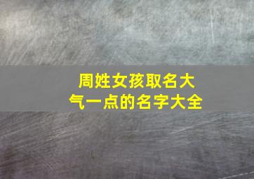 周姓女孩取名大气一点的名字大全