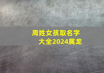 周姓女孩取名字大全2024属龙