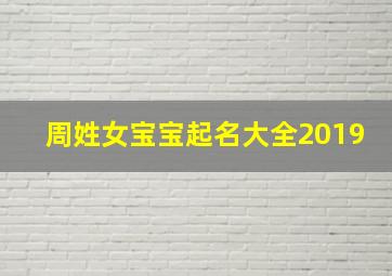 周姓女宝宝起名大全2019