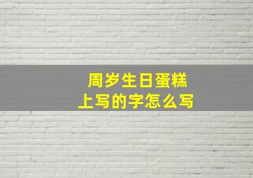 周岁生日蛋糕上写的字怎么写