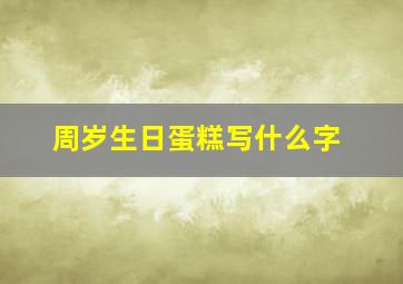 周岁生日蛋糕写什么字