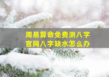 周易算命免费测八字官网八字缺水怎么办