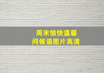 周末愉快温馨问候语图片高清