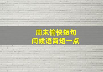 周末愉快短句问候语简短一点